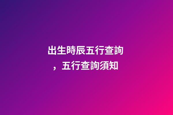 出生時辰五行查詢，五行查詢須知